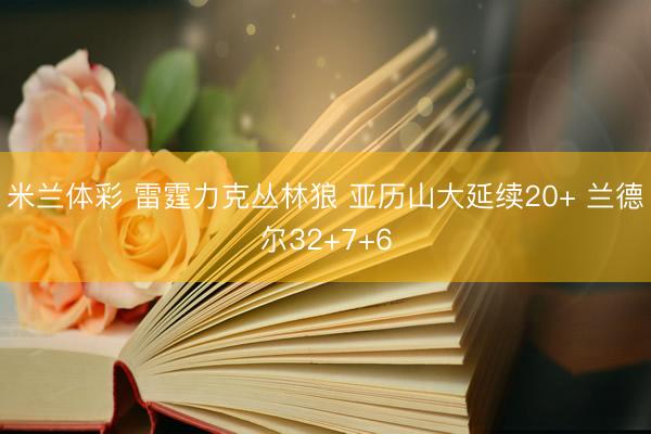 米兰体彩 雷霆力克丛林狼 亚历山大延续20+ 兰德尔32+7+6