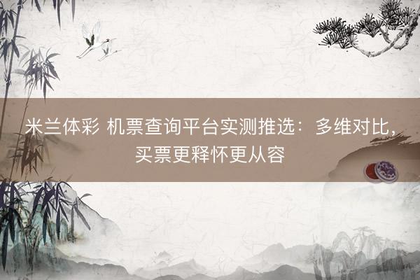 米兰体彩 机票查询平台实测推选：多维对比，买票更释怀更从容