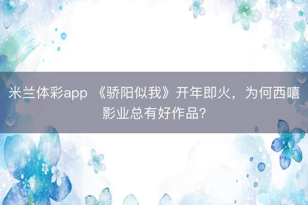 米兰体彩app 《骄阳似我》开年即火，为何西嘻影业总有好作品？