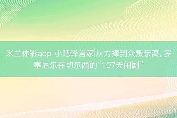 米兰体彩app 小吧译言家|从力捧到众叛亲离, 罗塞尼尔在切尔西的“107天闹剧”