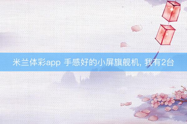 米兰体彩app 手感好的小屏旗舰机, 我有2台✌