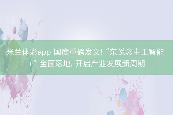 米兰体彩app 国度重磅发文! “东说念主工智能 +” 全面落地, 开启产业发展新周期
